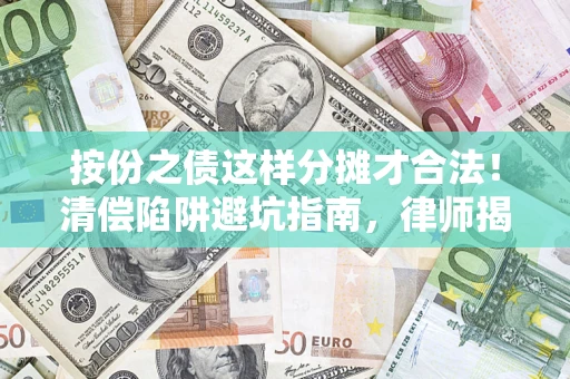 济南按份之债这样分摊才合法！清偿陷阱避坑指南，律师揭秘关键条款