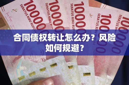 济南合同债权转让怎么办？风险如何规避？