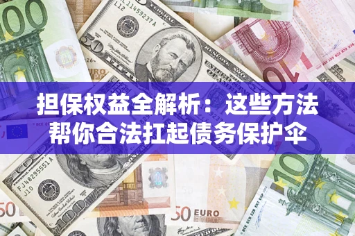 济南担保权益全解析：这些方法帮你合法扛起债务保护伞