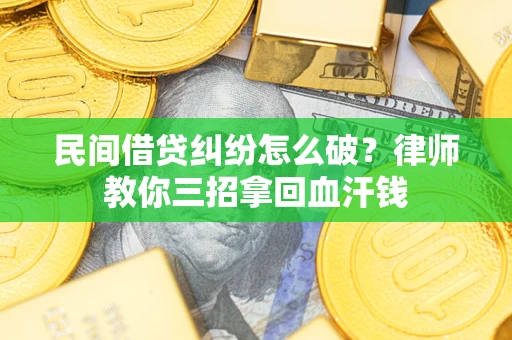 济南民间借贷纠纷怎么破？律师教你三招拿回血汗钱
