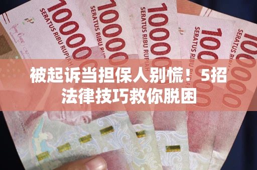 济南被起诉当担保人别慌！5招法律技巧救你脱困