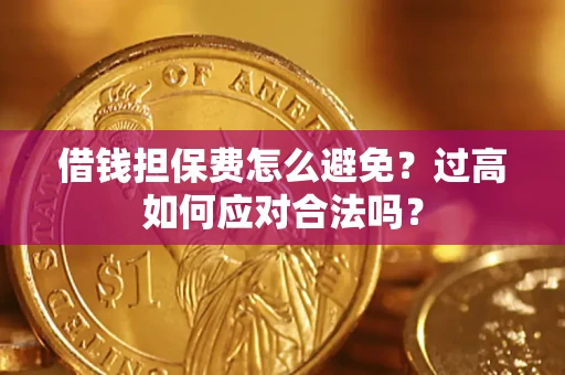 济南借钱担保费怎么避免？过高如何应对合法吗？
