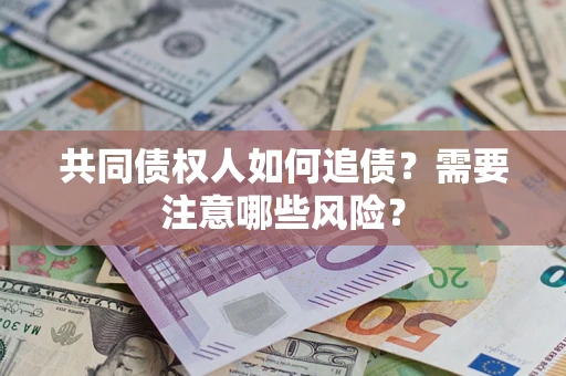 济南共同债权人如何追债？需要注意哪些风险？
