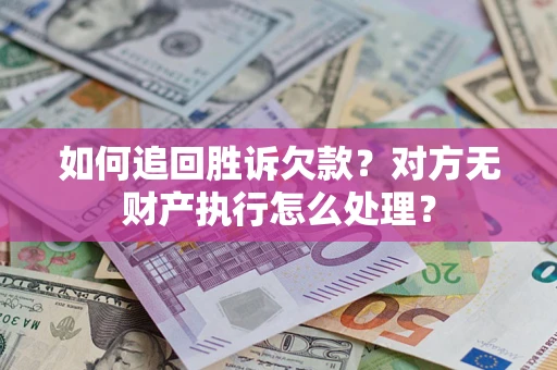 济南如何追回胜诉欠款？对方无财产执行怎么处理？