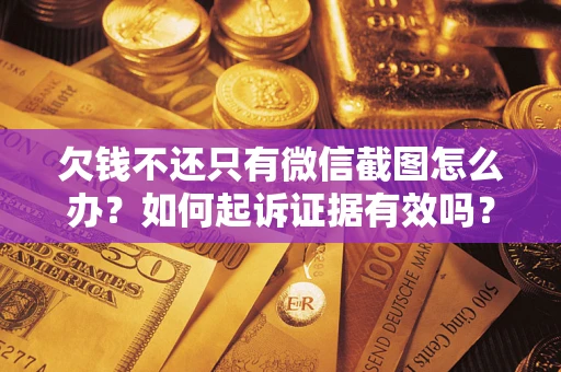 济南欠钱不还只有微信截图怎么办？如何起诉证据有效吗？