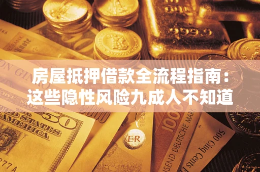 济南房屋抵押借款全流程指南：这些隐性风险九成人不知道