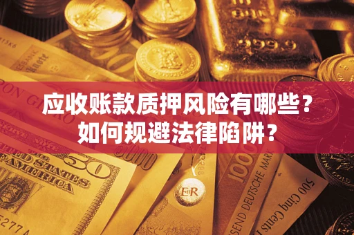 济南应收账款质押风险有哪些？如何规避法律陷阱？