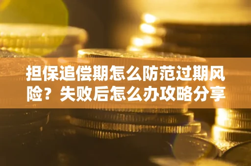 济南担保追偿期怎么防范过期风险？失败后怎么办攻略分享