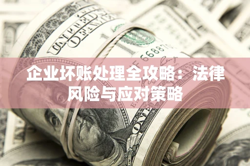 济南企业坏账处理全攻略：法律风险与应对策略