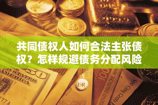 济南共同债权人如何合法主张债权？怎样规避债务分配风险？