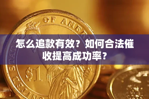 济南怎么追款有效？如何合法催收提高成功率？