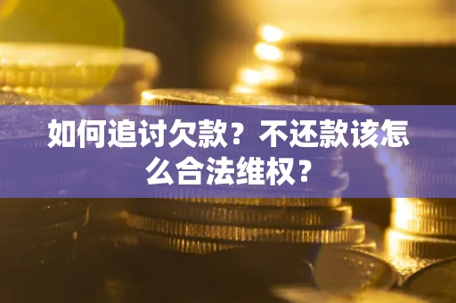 济南如何追讨欠款？不还款该怎么合法维权？