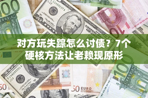济南对方玩失踪怎么讨债？7个硬核方法让老赖现原形