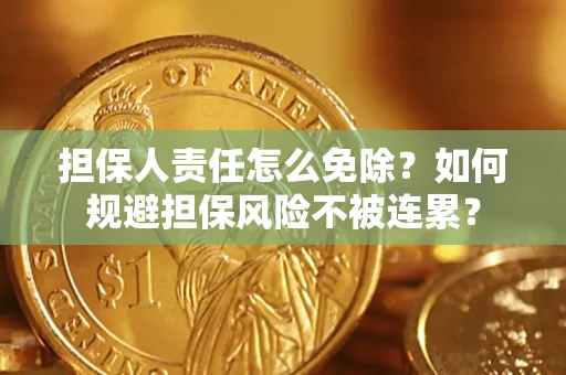 济南担保人责任怎么免除？如何规避担保风险不被连累？