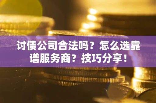 济南讨债公司合法吗？怎么选靠谱服务商？技巧分享！
