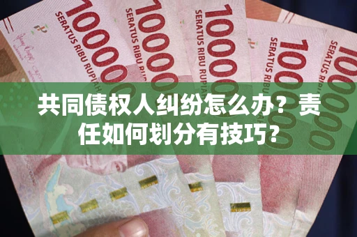 济南共同债权人纠纷怎么办？责任如何划分有技巧？