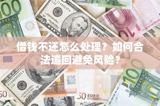 济南借钱不还怎么处理？如何合法追回避免风险？