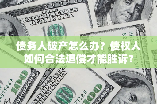 济南债务人破产怎么办？债权人如何合法追偿才能胜诉？