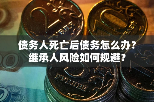 济南债务人死亡后债务怎么办？继承人风险如何规避？