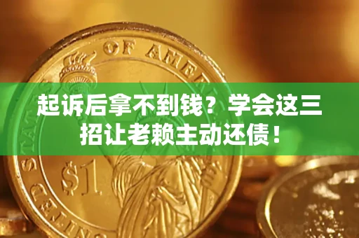 济南起诉后拿不到钱？学会这三招让老赖主动还债！