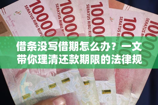 济南借条没写借期怎么办？一文带你理清还款期限的法律规则