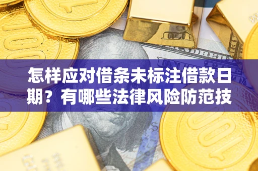 济南怎样应对借条未标注借款日期？有哪些法律风险防范技巧？