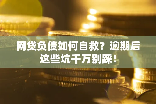 济南网贷负债如何自救？逾期后这些坑千万别踩！