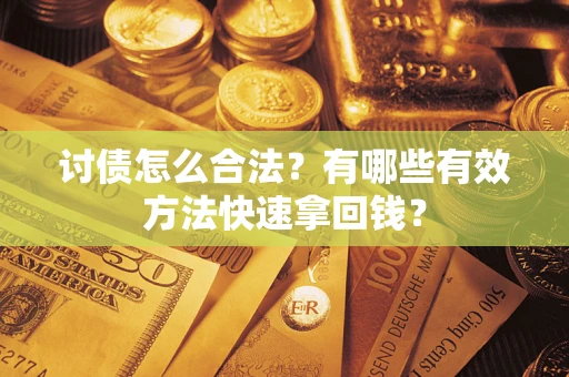 济南讨债怎么合法？有哪些有效方法快速拿回钱？