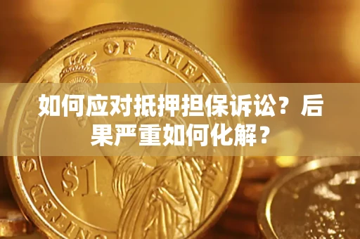 济南如何应对抵押担保诉讼？后果严重如何化解？