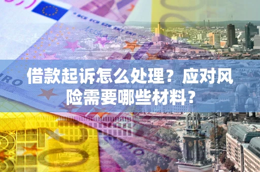 济南借款起诉怎么处理？应对风险需要哪些材料？
