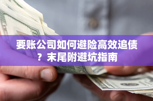 济南要账公司如何避险高效追债？末尾附避坑指南