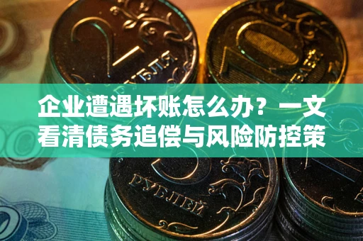 济南企业遭遇坏账怎么办？一文看清债务追偿与风险防控策略
