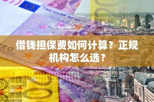 济南借钱担保费如何计算？正规机构怎么选？