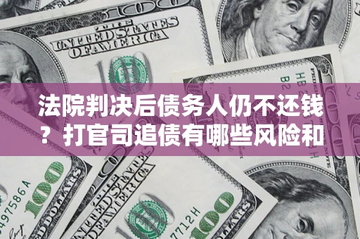 济南法院判决后债务人仍不还钱？打官司追债有哪些风险和技巧？