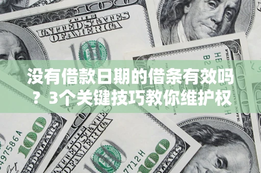 济南没有借款日期的借条有效吗？3个关键技巧教你维护权益