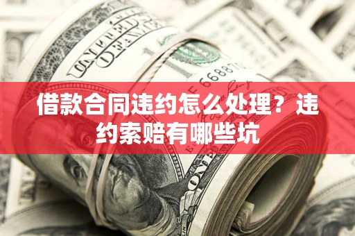 济南借款合同违约怎么处理？违约索赔有哪些坑