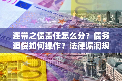 济南连带之债责任怎么分？债务追偿如何操作？法律漏洞规避指南