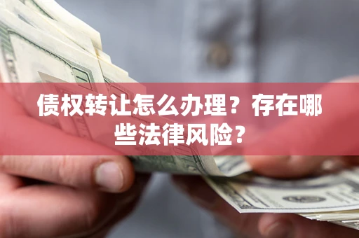 济南债权转让怎么办理？存在哪些法律风险？