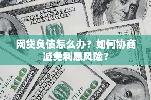 济南网贷负债怎么办？如何协商减免利息风险？