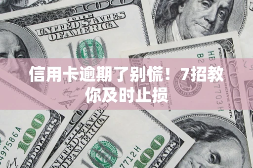 济南信用卡逾期了别慌！7招教你及时止损