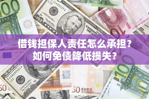 济南借钱担保人责任怎么承担？如何免债降低损失？