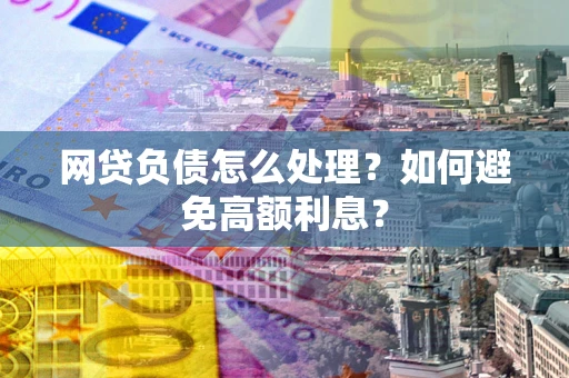 济南网贷负债怎么处理？如何避免高额利息？