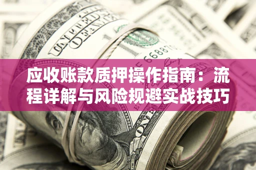 济南应收账款质押操作指南：流程详解与风险规避实战技巧
