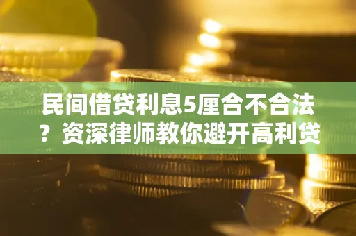 济南民间借贷利息5厘合不合法？资深律师教你避开高利贷陷阱