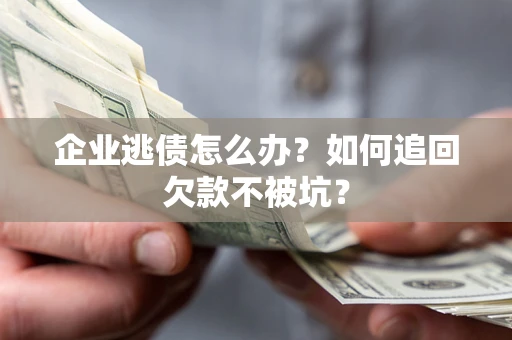 济南企业逃债怎么办？如何追回欠款不被坑？