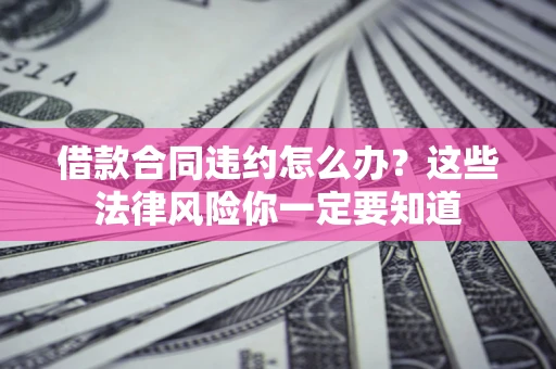 济南借款合同违约怎么办？这些法律风险你一定要知道