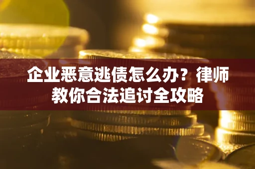 济南企业恶意逃债怎么办？律师教你合法追讨全攻略