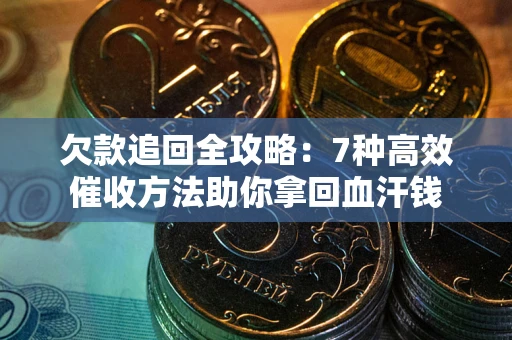 济南欠款追回全攻略：7种高效催收方法助你拿回血汗钱