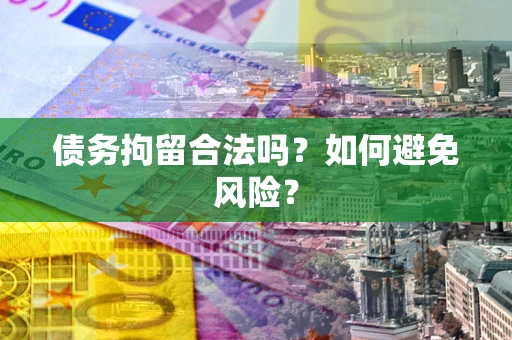 济南债务拘留合法吗？如何避免风险？
