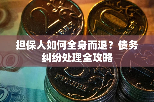 济南担保人如何全身而退？债务纠纷处理全攻略